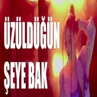 ÜZÜLDÜĞÜN ŞEYE BAK