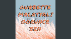Gurbette Malatyalı Görünce Ben
