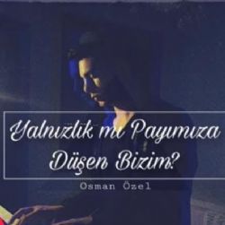 Yalnızlık Mı Payımıza Düşen Bizim