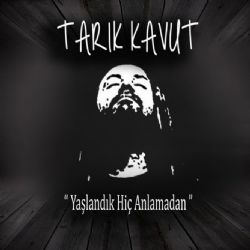 Yaşlandık Hiç Anlamadan
